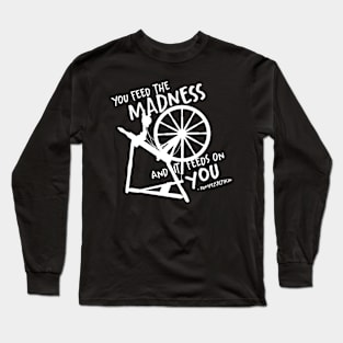 You feed the madness and it feeds on you Long Sleeve T-Shirt